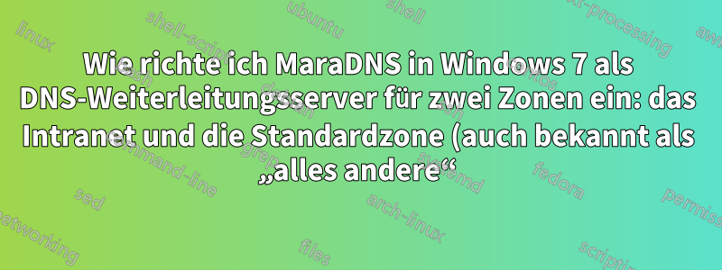 Wie richte ich MaraDNS in Windows 7 als DNS-Weiterleitungsserver für zwei Zonen ein: das Intranet und die Standardzone (auch bekannt als „alles andere“)?