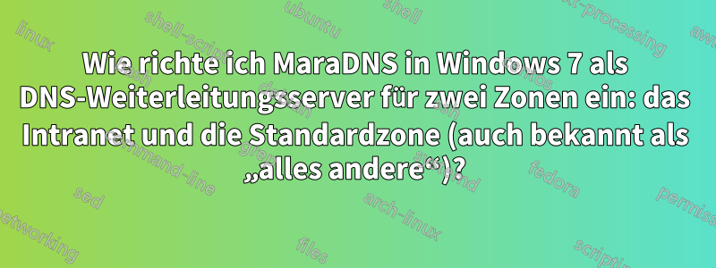 Wie richte ich MaraDNS in Windows 7 als DNS-Weiterleitungsserver für zwei Zonen ein: das Intranet und die Standardzone (auch bekannt als „alles andere“)?
