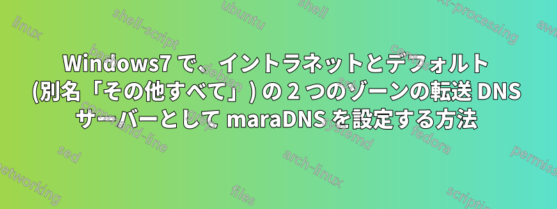 Windows7 で、イントラネットとデフォルト (別名「その他すべて」) の 2 つのゾーンの転送 DNS サーバーとして maraDNS を設定する方法