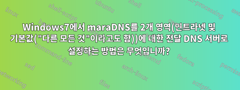 Windows7에서 maraDNS를 2개 영역(인트라넷 및 기본값("다른 모든 것"이라고도 함))에 대한 전달 DNS 서버로 설정하는 방법은 무엇입니까?