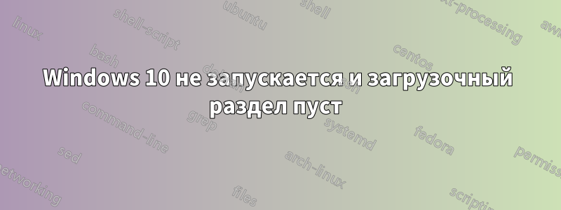 Windows 10 не запускается и загрузочный раздел пуст