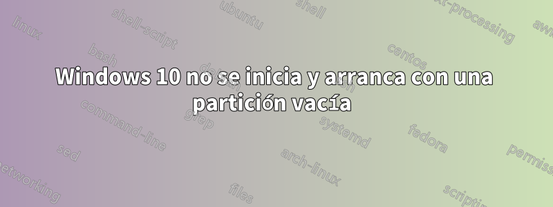Windows 10 no se inicia y arranca con una partición vacía 