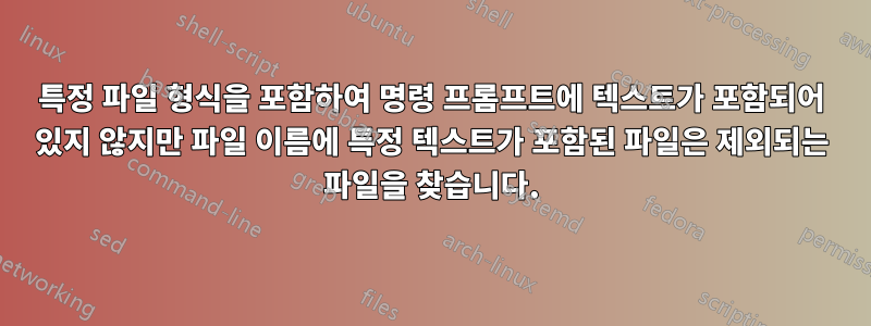 특정 파일 형식을 포함하여 명령 프롬프트에 텍스트가 포함되어 있지 않지만 파일 이름에 특정 텍스트가 포함된 파일은 제외되는 파일을 찾습니다.