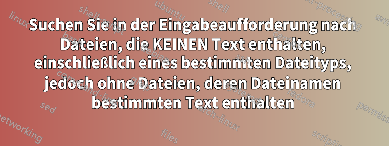 Suchen Sie in der Eingabeaufforderung nach Dateien, die KEINEN Text enthalten, einschließlich eines bestimmten Dateityps, jedoch ohne Dateien, deren Dateinamen bestimmten Text enthalten