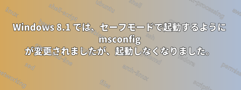 Windows 8.1 では、セーフモードで起動するように msconfig が変更されましたが、起動しなくなりました。