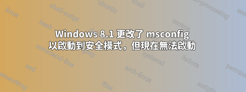 Windows 8.1 更改了 msconfig 以啟動到安全模式,但現在無法啟動