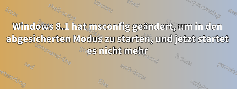 Windows 8.1 hat msconfig geändert, um in den abgesicherten Modus zu starten, und jetzt startet es nicht mehr
