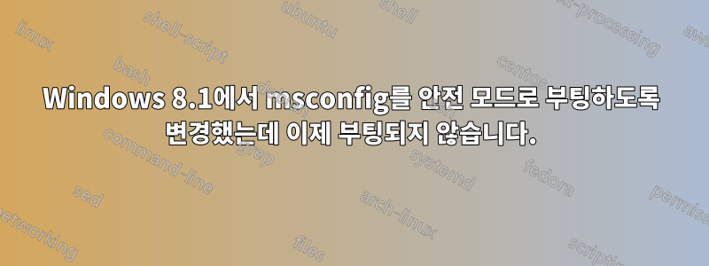 Windows 8.1에서 msconfig를 안전 모드로 부팅하도록 변경했는데 이제 부팅되지 않습니다.