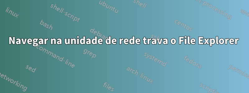 Navegar na unidade de rede trava o File Explorer