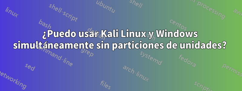 ¿Puedo usar Kali Linux y Windows simultáneamente sin particiones de unidades?