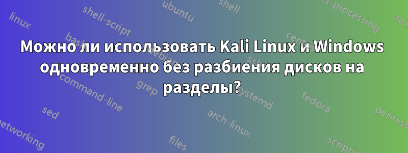Можно ли использовать Kali Linux и Windows одновременно без разбиения дисков на разделы?