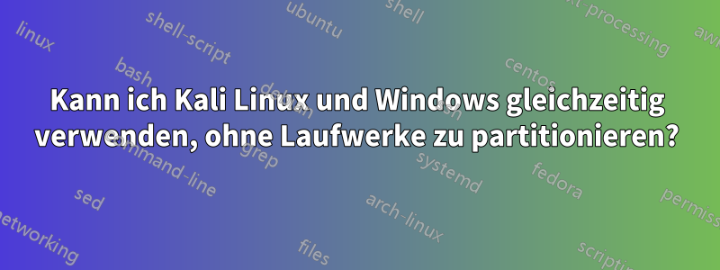 Kann ich Kali Linux und Windows gleichzeitig verwenden, ohne Laufwerke zu partitionieren?