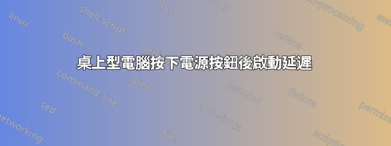 桌上型電腦按下電源按鈕後啟動延遲
