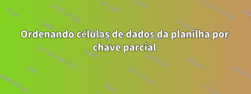 Ordenando células de dados da planilha por chave parcial