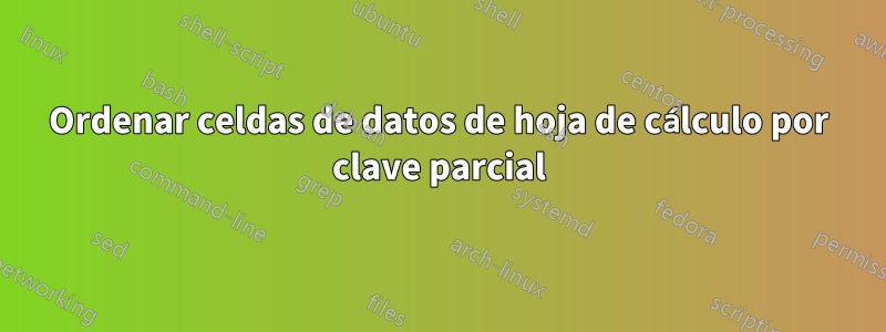 Ordenar celdas de datos de hoja de cálculo por clave parcial