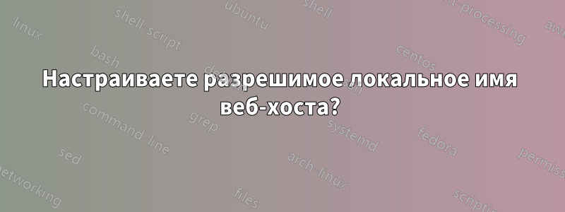 Настраиваете разрешимое локальное имя веб-хоста?