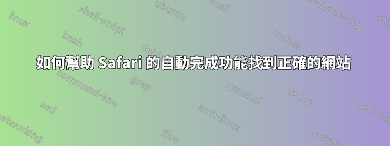 如何幫助 Safari 的自動完成功能找到正確的網站