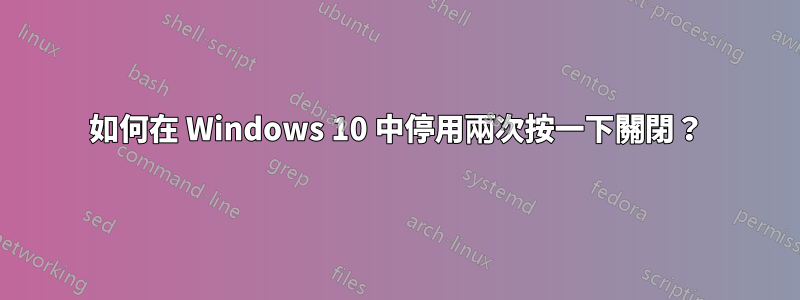 如何在 Windows 10 中停用兩次按一下關閉？