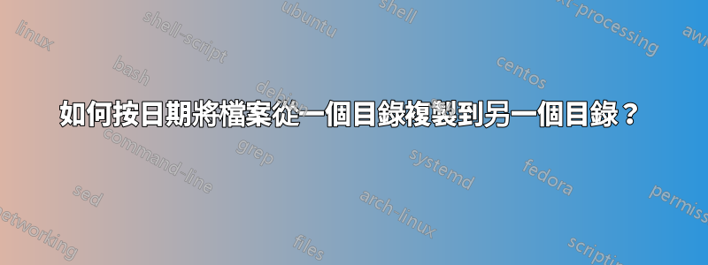 如何按日期將檔案從一個目錄複製到另一個目錄？