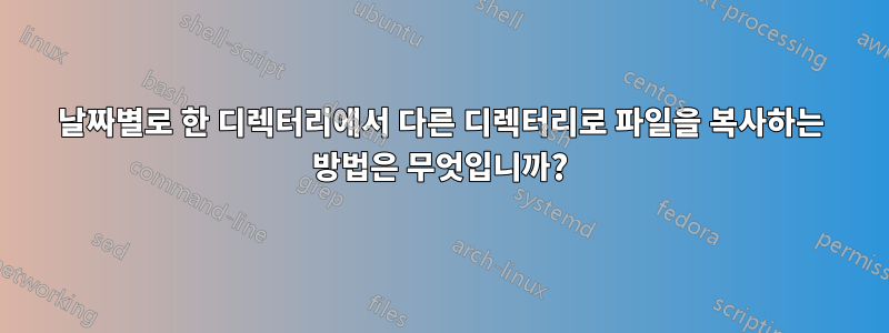 날짜별로 한 디렉터리에서 다른 디렉터리로 파일을 복사하는 방법은 무엇입니까?