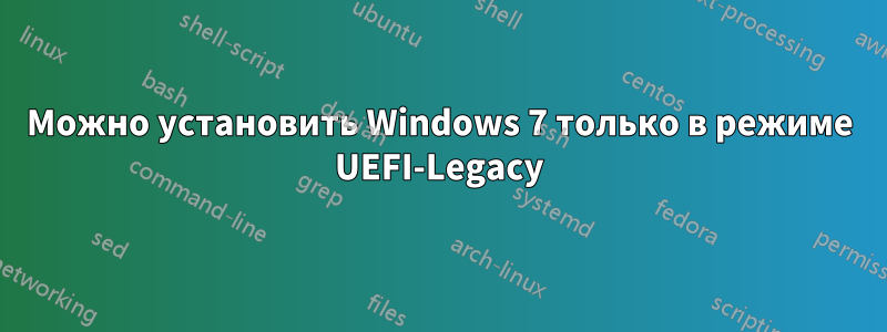 Можно установить Windows 7 только в режиме UEFI-Legacy