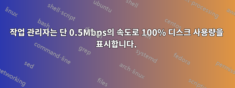 작업 관리자는 단 0.5Mbps의 속도로 100% 디스크 사용량을 표시합니다.