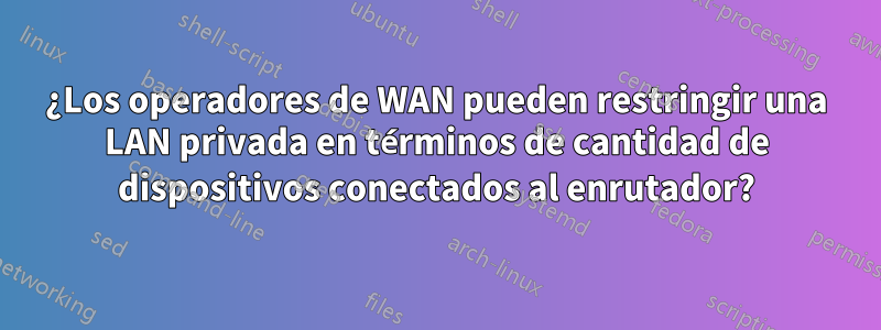 ¿Los operadores de WAN pueden restringir una LAN privada en términos de cantidad de dispositivos conectados al enrutador?