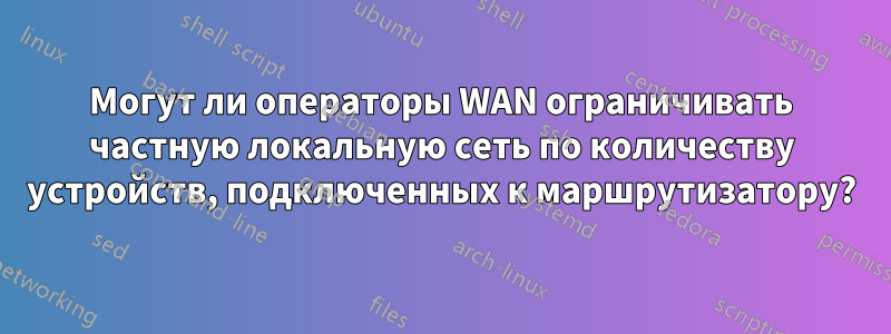 Могут ли операторы WAN ограничивать частную локальную сеть по количеству устройств, подключенных к маршрутизатору?