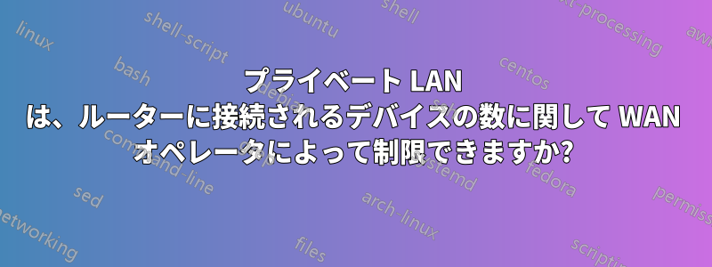 プライベート LAN は、ルーターに接続されるデバイスの数に関して WAN オペレータによって制限できますか?