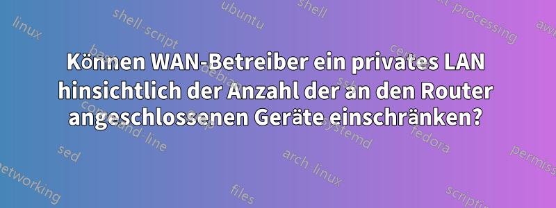Können WAN-Betreiber ein privates LAN hinsichtlich der Anzahl der an den Router angeschlossenen Geräte einschränken?