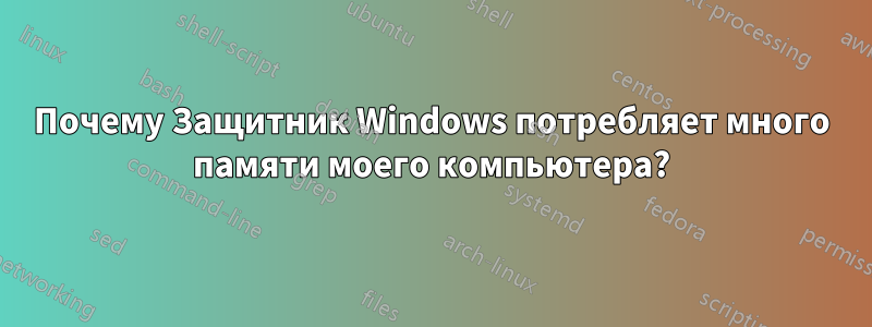 Почему Защитник Windows потребляет много памяти моего компьютера?