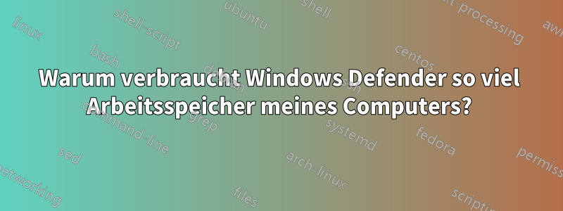 Warum verbraucht Windows Defender so viel Arbeitsspeicher meines Computers?