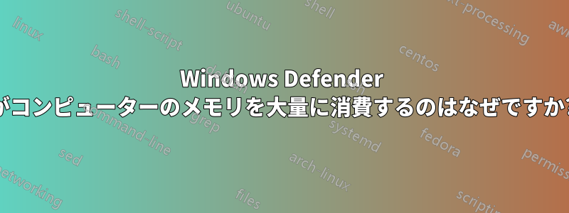Windows Defender がコンピューターのメモリを大量に消費するのはなぜですか?
