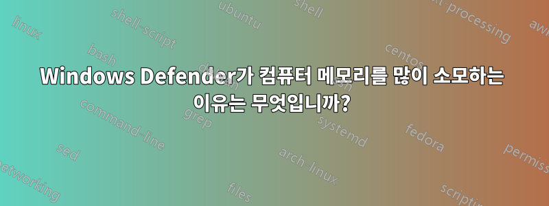 Windows Defender가 컴퓨터 메모리를 많이 소모하는 이유는 무엇입니까?