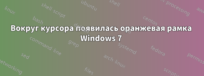 Вокруг курсора появилась оранжевая рамка Windows 7
