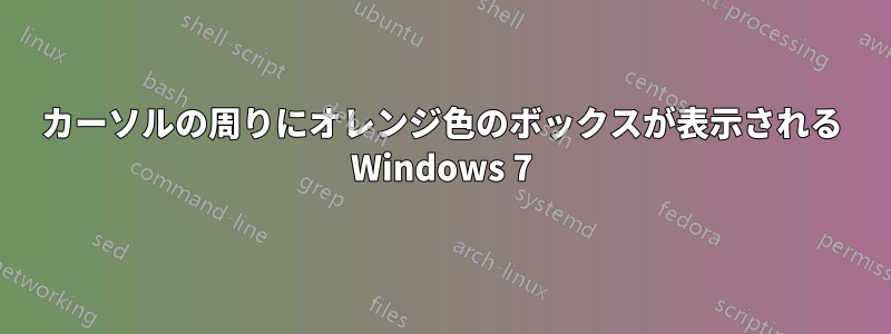 カーソルの周りにオレンジ色のボックスが表示される Windows 7