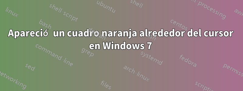 Apareció un cuadro naranja alrededor del cursor en Windows 7