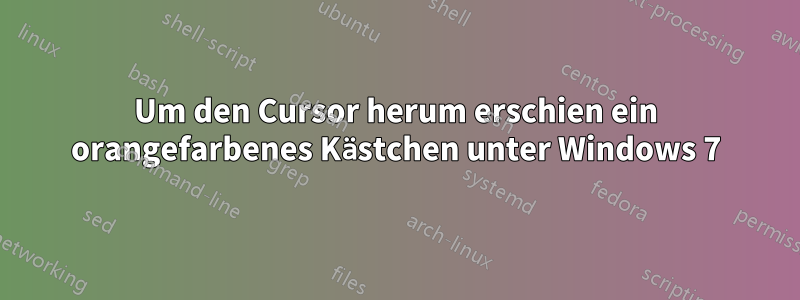 Um den Cursor herum erschien ein orangefarbenes Kästchen unter Windows 7