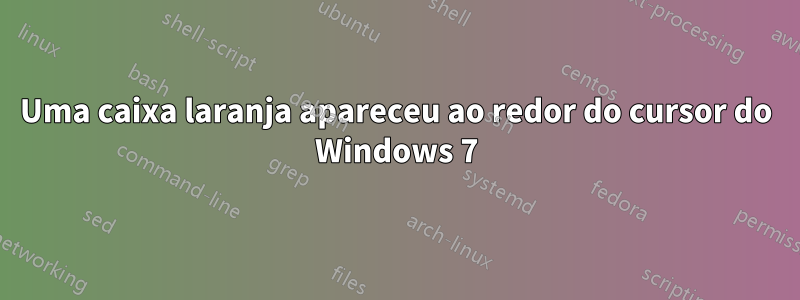 Uma caixa laranja apareceu ao redor do cursor do Windows 7