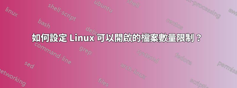 如何設定 Linux 可以開啟的檔案數量限制？