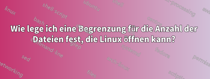 Wie lege ich eine Begrenzung für die Anzahl der Dateien fest, die Linux öffnen kann?