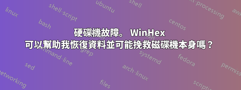 硬碟機故障。 WinHex 可以幫助我恢復資料並可能挽救磁碟機本身嗎？