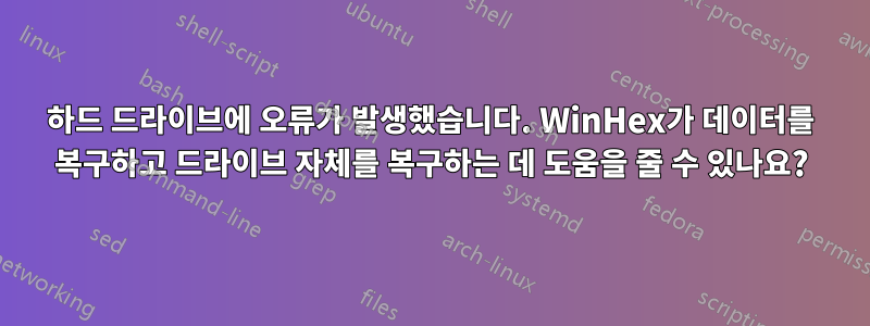 하드 드라이브에 오류가 발생했습니다. WinHex가 데이터를 복구하고 드라이브 자체를 복구하는 데 도움을 줄 수 있나요?