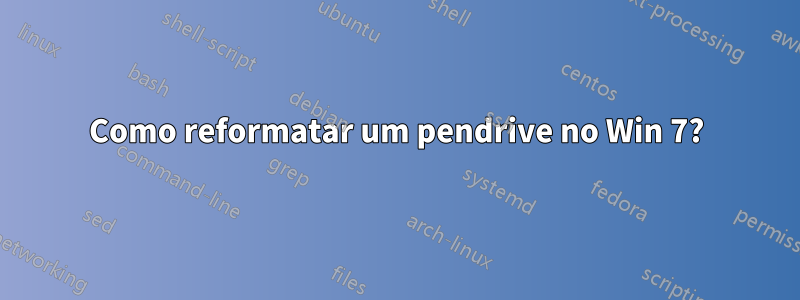 Como reformatar um pendrive no Win 7?