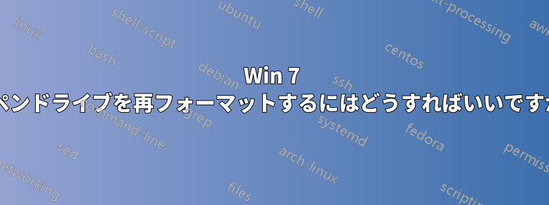 Win 7 でペンドライブを再フォーマットするにはどうすればいいですか?