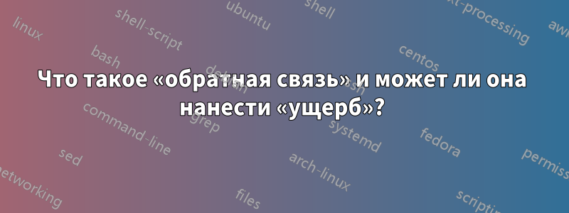 Что такое «обратная связь» и может ли она нанести «ущерб»?