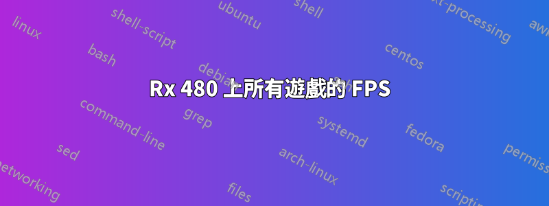 Rx 480 上所有遊戲的 FPS 