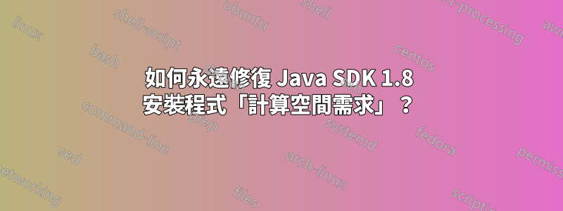 如何永遠修復 Java SDK 1.8 安裝程式「計算空間需求」？