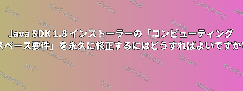 Java SDK 1.8 インストーラーの「コンピューティング スペース要件」を永久に修正するにはどうすればよいですか?