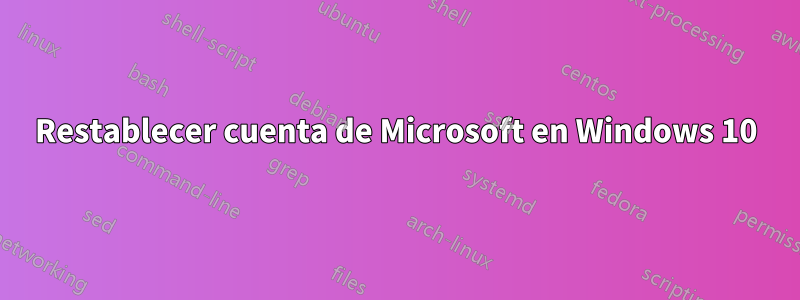Restablecer cuenta de Microsoft en Windows 10
